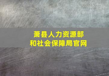 萧县人力资源部和社会保障局官网