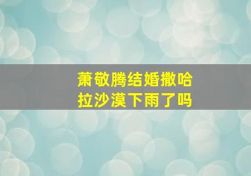 萧敬腾结婚撒哈拉沙漠下雨了吗