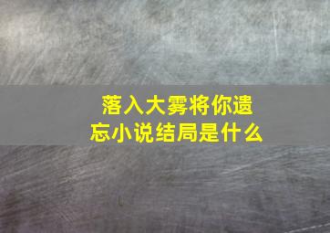 落入大雾将你遗忘小说结局是什么