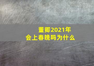 董卿2021年会上春晚吗为什么