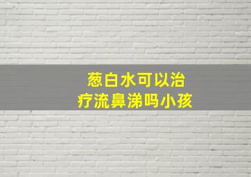 葱白水可以治疗流鼻涕吗小孩