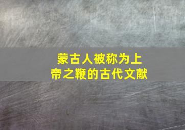 蒙古人被称为上帝之鞭的古代文献