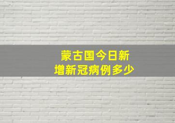 蒙古国今日新增新冠病例多少