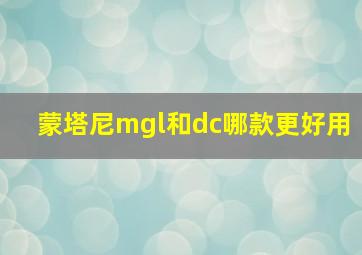 蒙塔尼mgl和dc哪款更好用