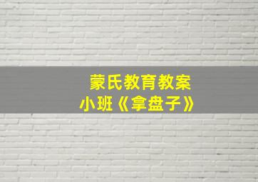 蒙氏教育教案小班《拿盘子》