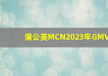 蒲公英MCN2023年GMV