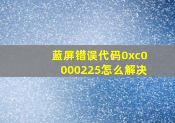 蓝屏错误代码0xc0000225怎么解决