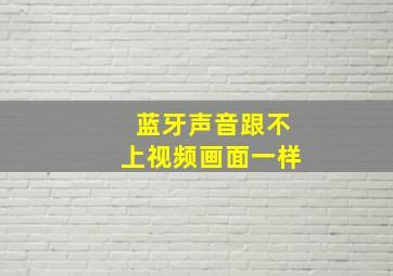 蓝牙声音跟不上视频画面一样