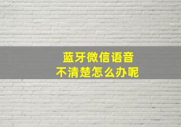 蓝牙微信语音不清楚怎么办呢