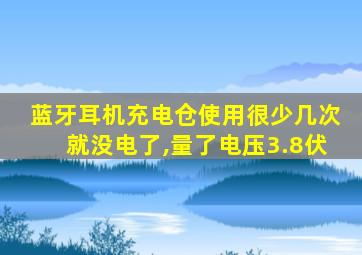 蓝牙耳机充电仓使用很少几次就没电了,量了电压3.8伏