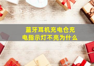 蓝牙耳机充电仓充电指示灯不亮为什么