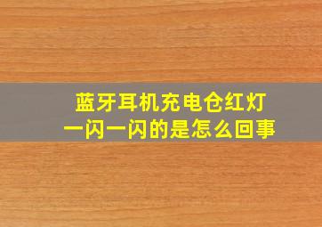 蓝牙耳机充电仓红灯一闪一闪的是怎么回事