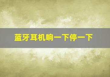 蓝牙耳机响一下停一下