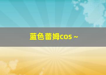 蓝色蕾姆cos～