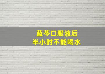 蓝芩口服液后半小时不能喝水