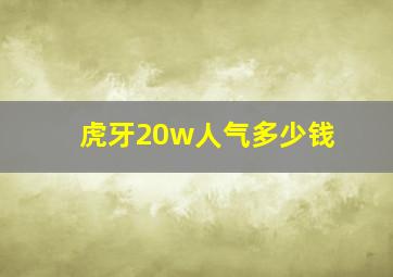 虎牙20w人气多少钱