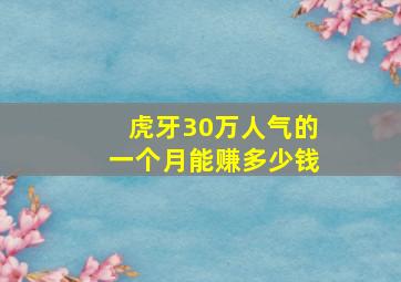 虎牙30万人气的一个月能赚多少钱