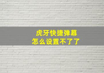 虎牙快捷弹幕怎么设置不了了