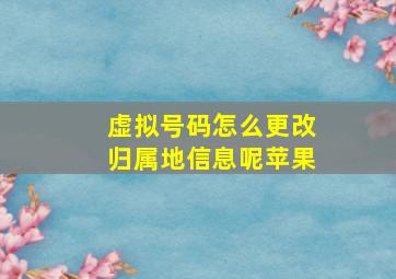 虚拟号码怎么更改归属地信息呢苹果