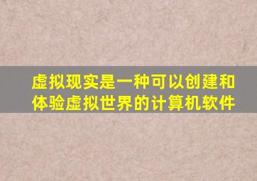 虚拟现实是一种可以创建和体验虚拟世界的计算机软件