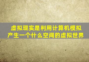 虚拟现实是利用计算机模拟产生一个什么空间的虚拟世界