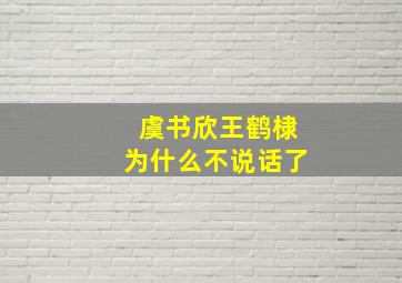 虞书欣王鹤棣为什么不说话了