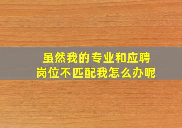 虽然我的专业和应聘岗位不匹配我怎么办呢