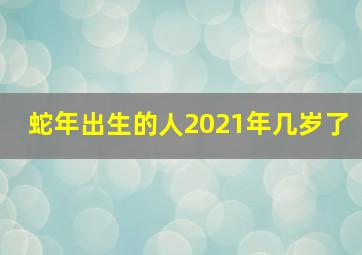 蛇年出生的人2021年几岁了