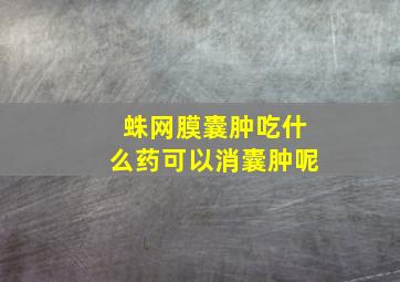 蛛网膜囊肿吃什么药可以消囊肿呢