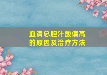 血清总胆汁酸偏高的原因及治疗方法