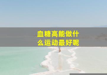 血糖高能做什么运动最好呢