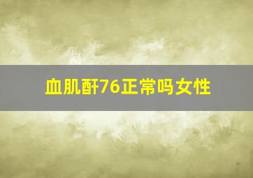 血肌酐76正常吗女性