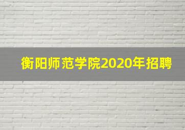 衡阳师范学院2020年招聘