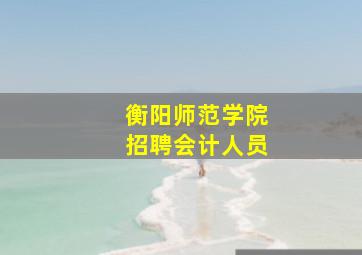 衡阳师范学院招聘会计人员