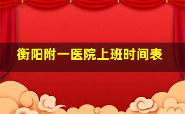 衡阳附一医院上班时间表