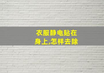 衣服静电贴在身上,怎样去除