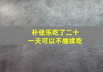 补佳乐吃了二十一天可以不继续吃