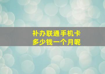 补办联通手机卡多少钱一个月呢