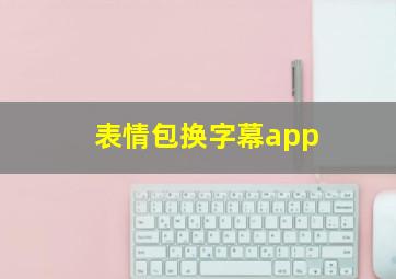 表情包换字幕app