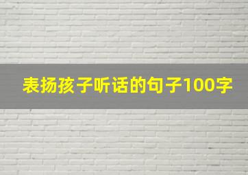 表扬孩子听话的句子100字