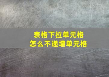 表格下拉单元格怎么不递增单元格