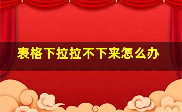 表格下拉拉不下来怎么办