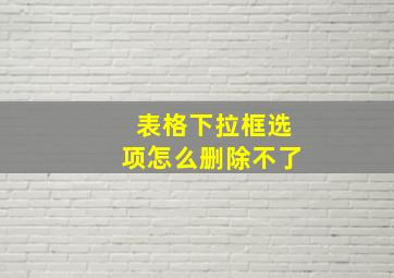 表格下拉框选项怎么删除不了