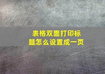 表格双面打印标题怎么设置成一页