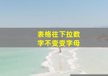 表格往下拉数字不变变字母