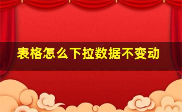 表格怎么下拉数据不变动