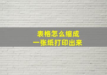 表格怎么缩成一张纸打印出来