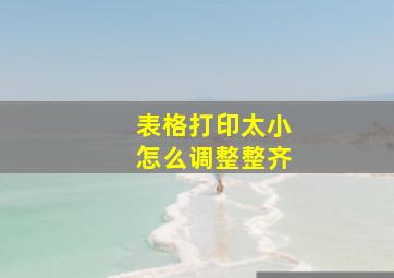 表格打印太小怎么调整整齐