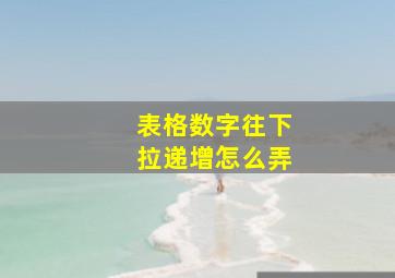 表格数字往下拉递增怎么弄