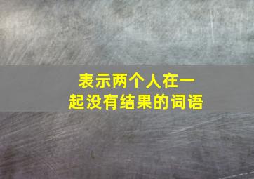 表示两个人在一起没有结果的词语